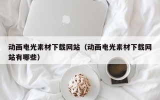 安岳动画电光素材下载网站（动画电光素材下载网站有哪些）