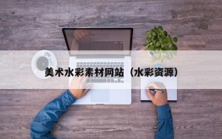 安岳美术水彩素材网站（水彩资源）