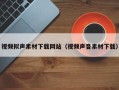 安岳视频拟声素材下载网站（视频声音素材下载）