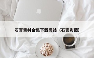 安岳石膏素材合集下载网站（石膏彩图）