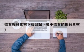安岳德育视频素材下载网站（关于德育的视频素材）