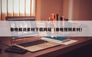 安岳春晚解说素材下载网站（春晚视频素材）