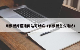 安岳用模板库搭建网站可以吗（有模板怎么建站）