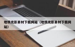 安岳地铁光影素材下载网站（地铁光影素材下载网站）