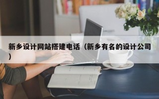 安岳新乡设计网站搭建电话（新乡有名的设计公司）
