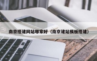 安岳南京搭建网站哪家好（南京建站模板搭建）