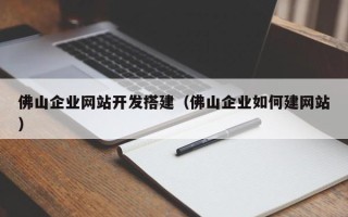 安岳佛山企业网站开发搭建（佛山企业如何建网站）
