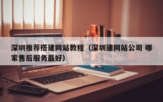 安岳深圳推荐搭建网站教程（深圳建网站公司 哪家售后服务最好）