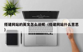 安岳搭建网站的英文怎么说呢（搭建网站什么意思）