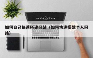 安岳如何自己快速搭建网站（如何快速搭建个人网站）